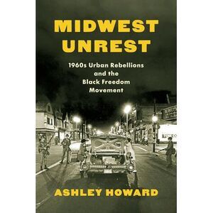 Midwest Unrest: 1960s Urban Rebellions and the Black Freedom Movement -- Ashley
